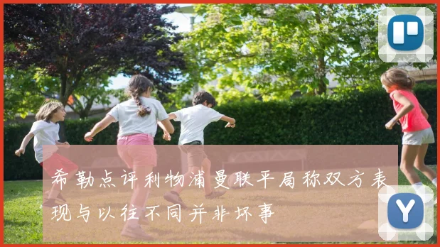 希勒点评利物浦曼联平局称双方表现与以往不同并非坏事