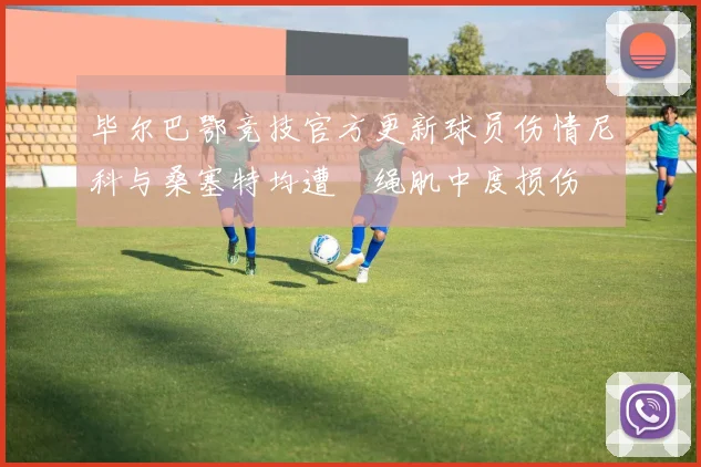 毕尔巴鄂竞技官方更新球员伤情尼科与桑塞特均遭腘绳肌中度损伤