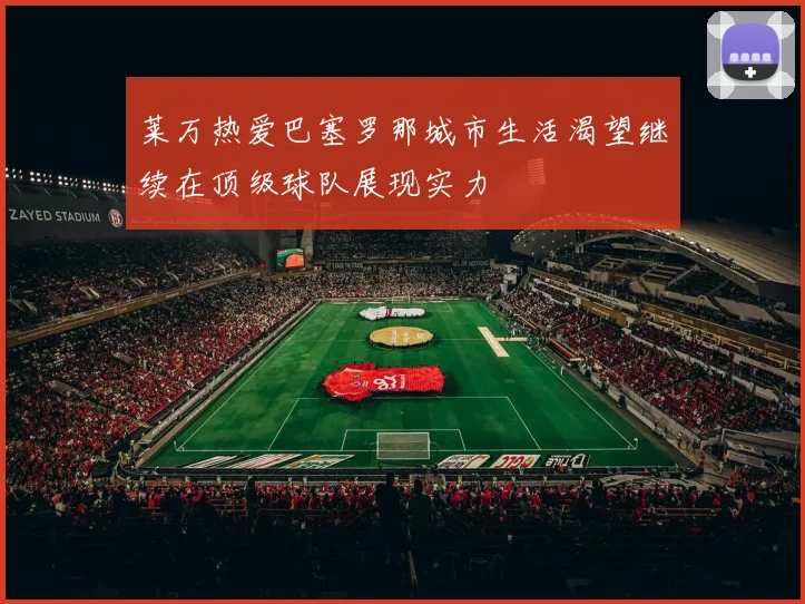 莱万热爱巴塞罗那城市生活渴望继续在顶级球队展现实力