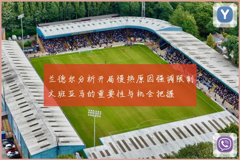 兰德尔分析开局慢热原因强调限制文班亚马的重要性与机会把握