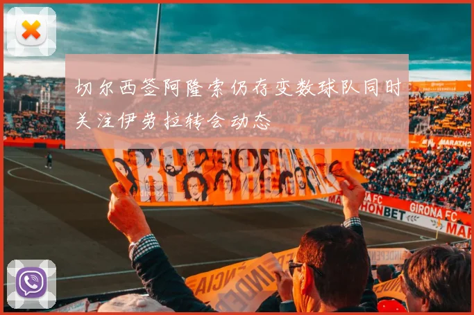 切尔西签阿隆索仍存变数球队同时关注伊劳拉转会动态