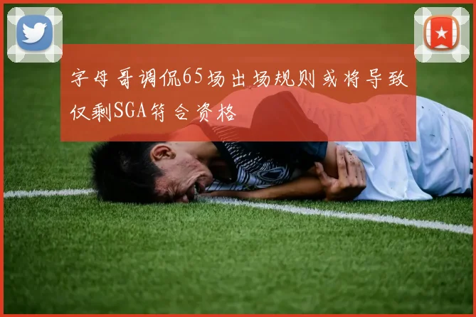 字母哥调侃65场出场规则或将导致仅剩SGA符合资格